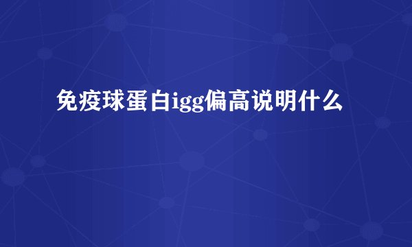 免疫球蛋白igg偏高说明什么