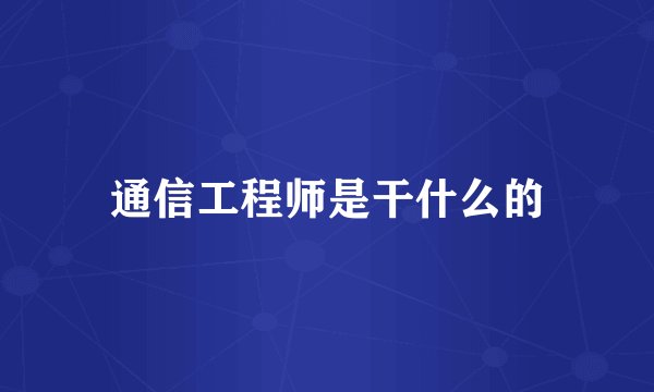 通信工程师是干什么的