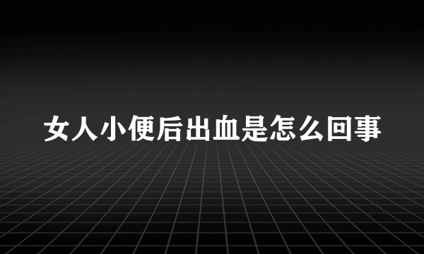 女人小便后出血是怎么回事