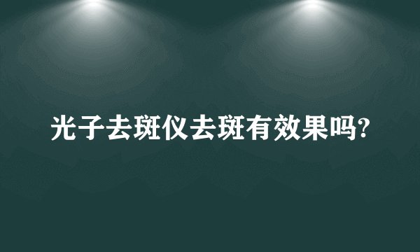 光子去斑仪去斑有效果吗?
