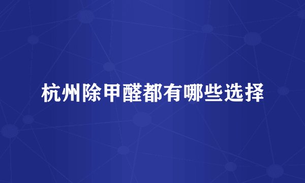 杭州除甲醛都有哪些选择