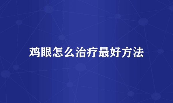 鸡眼怎么治疗最好方法