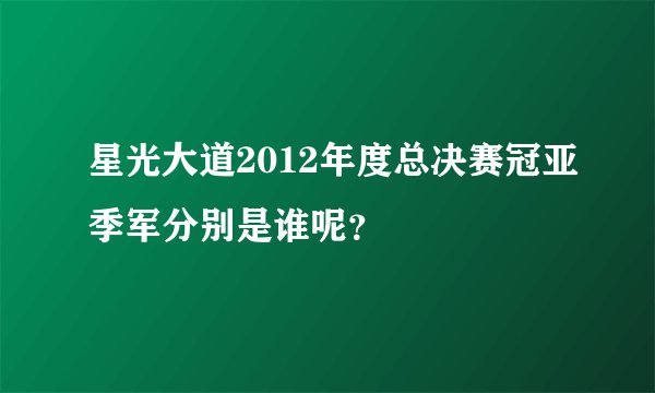 星光大道2012年度总决赛冠亚季军分别是谁呢？