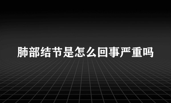 肺部结节是怎么回事严重吗