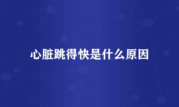 心脏跳得快是什么原因