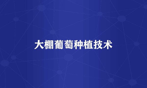 大棚葡萄种植技术