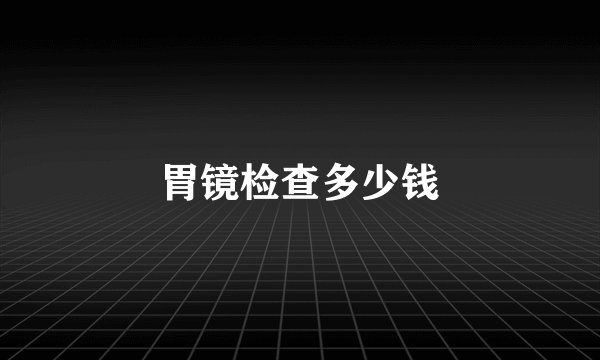 胃镜检查多少钱