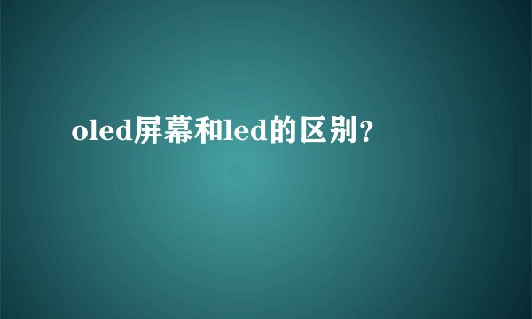 oled屏幕和led的区别？