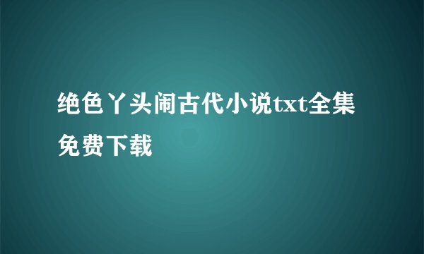 绝色丫头闹古代小说txt全集免费下载