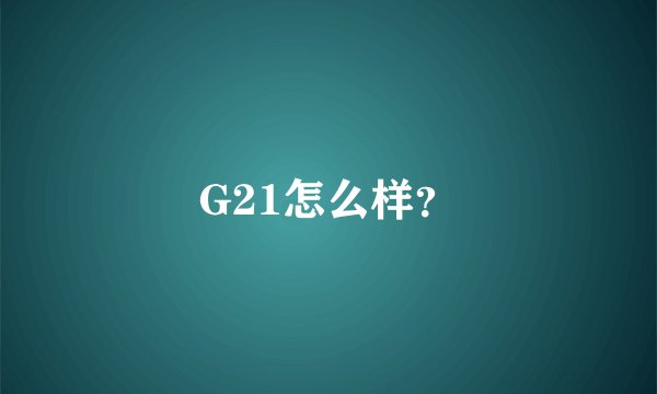 G21怎么样？