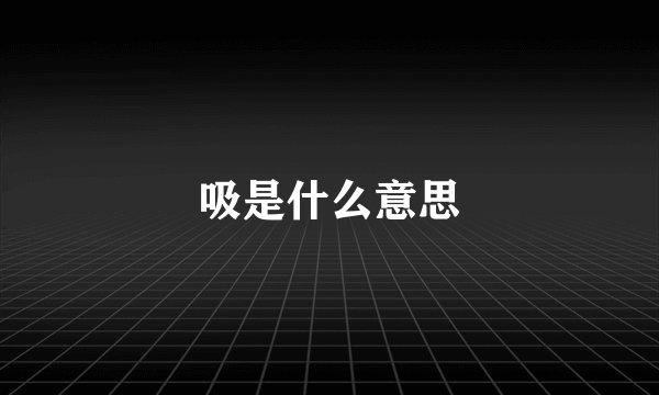 吸是什么意思
