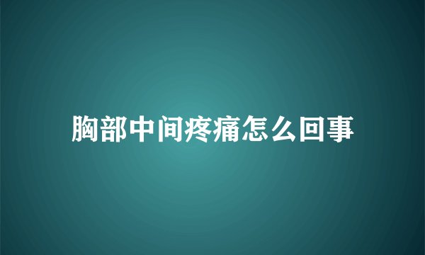 胸部中间疼痛怎么回事