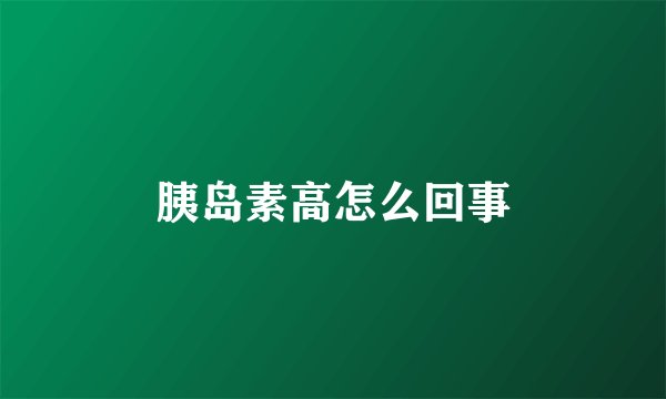 胰岛素高怎么回事