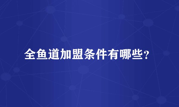 全鱼道加盟条件有哪些？