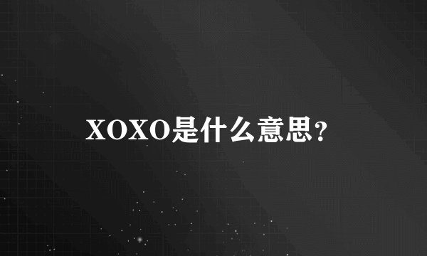 XOXO是什么意思？