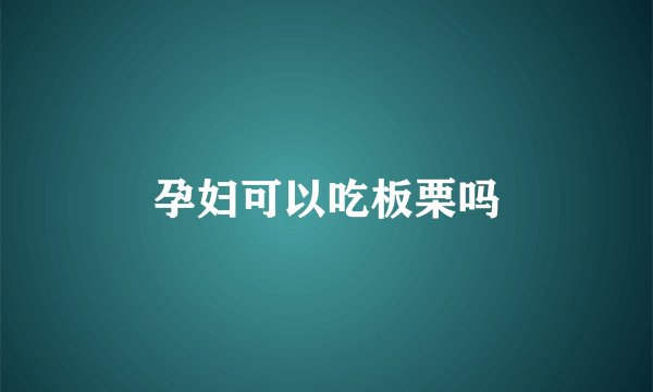 孕妇可以吃板栗吗