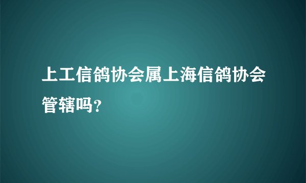 上工信鸽协会属上海信鸽协会管辖吗？