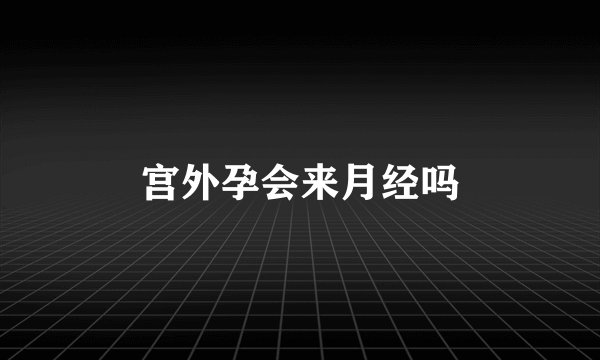 宫外孕会来月经吗