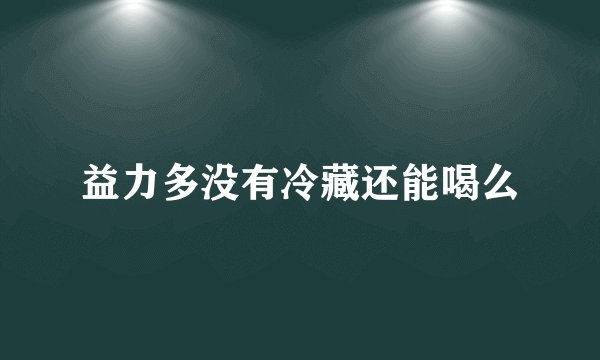 益力多没有冷藏还能喝么