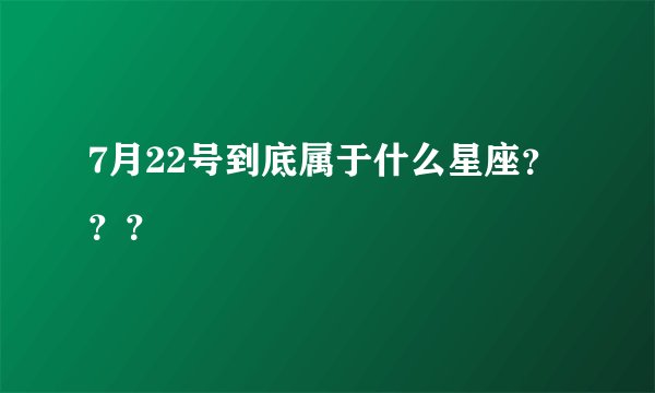 7月22号到底属于什么星座？？？