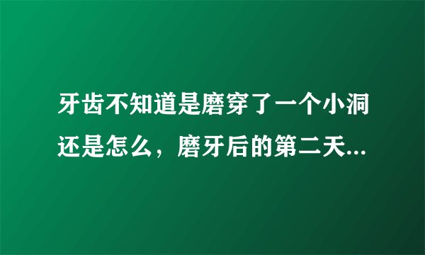 牙齿不知道是磨穿了一个小洞还是怎么，磨牙后的第二天有一颗牙齿