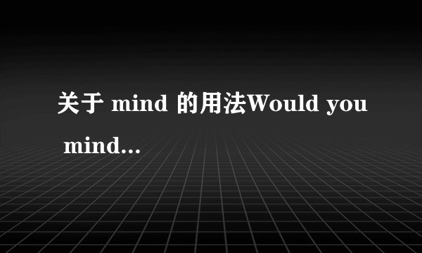 关于 mind 的用法Would you mind me cleaning the room? 与 Do you min