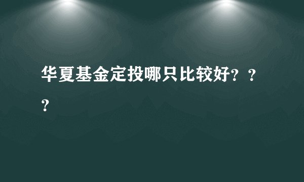 华夏基金定投哪只比较好？？？