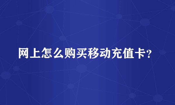 网上怎么购买移动充值卡？