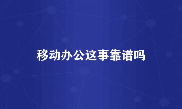 移动办公这事靠谱吗