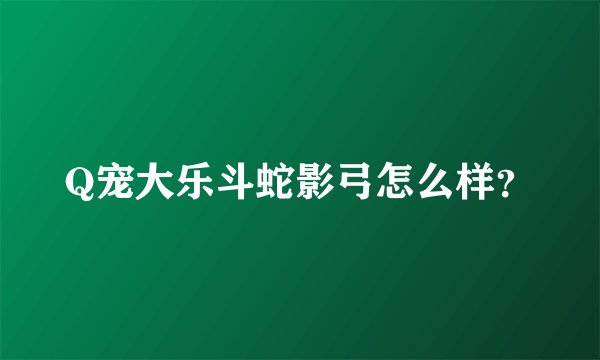 Q宠大乐斗蛇影弓怎么样？