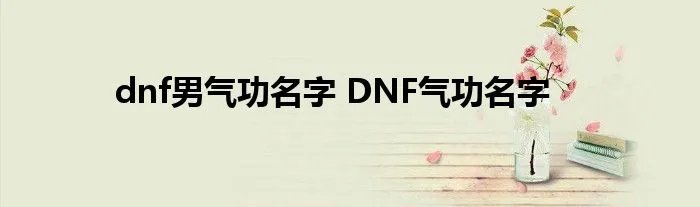 dnf男气功名字 DNF气功名字