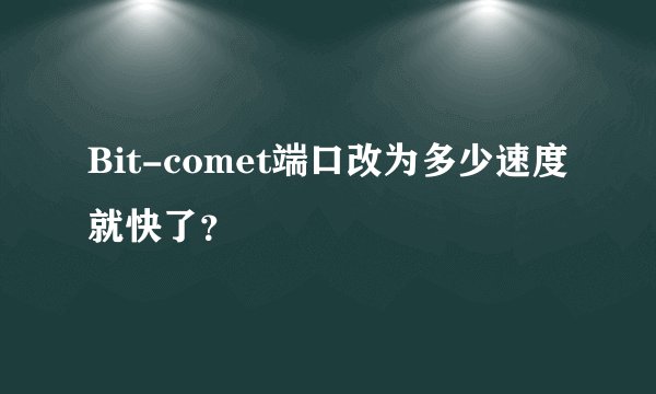 Bit-comet端口改为多少速度就快了？