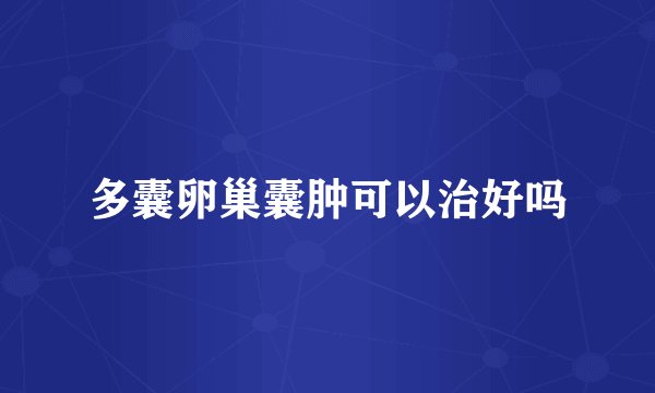 多囊卵巢囊肿可以治好吗