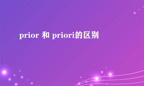 prior 和 priori的区别