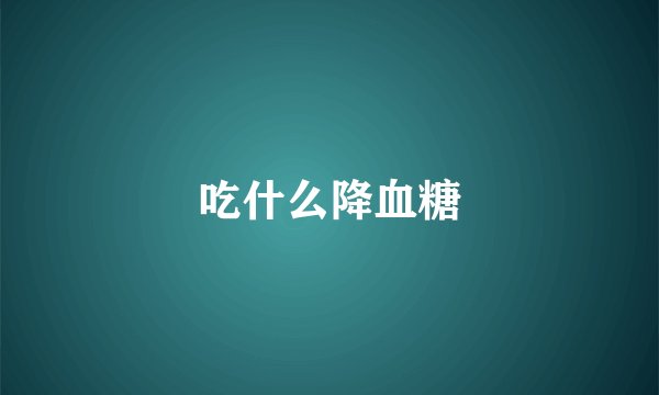 吃什么降血糖