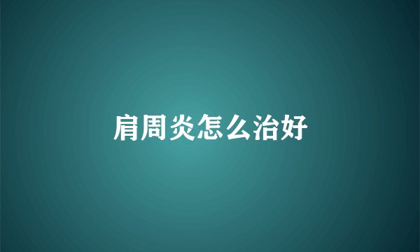 肩周炎怎么治好