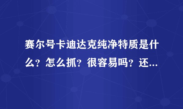 赛尔号卡迪达克纯净特质是什么？怎么抓？很容易吗？还有时空BUG还有用吗？蓝火3等你回答