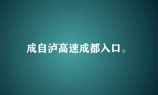 成自泸高速成都入口。