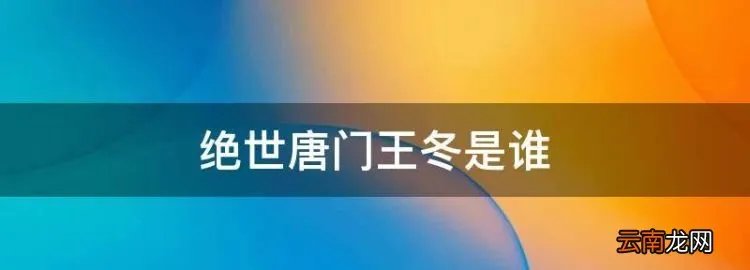 绝世唐门王冬是谁，你们说《绝世唐门》中的王冬是谁啊？