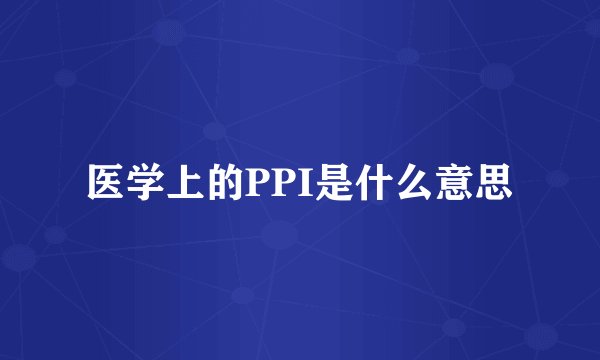 医学上的PPI是什么意思