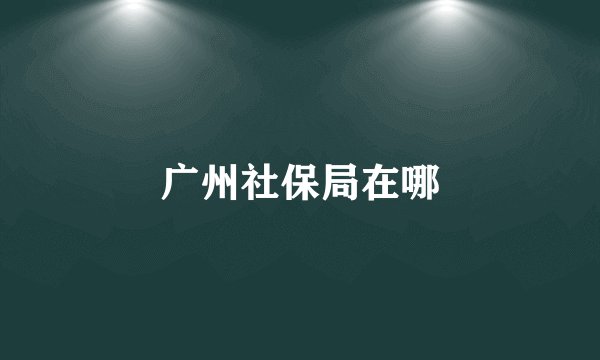 广州社保局在哪