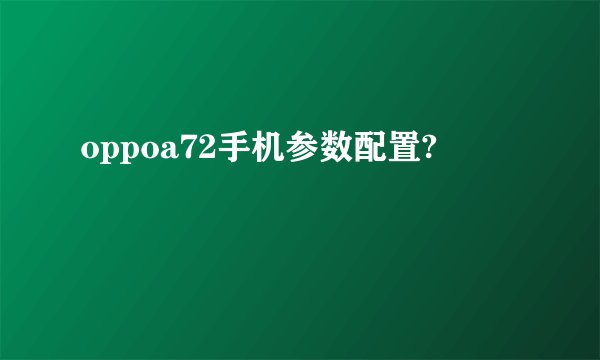 oppoa72手机参数配置?