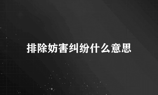 排除妨害纠纷什么意思