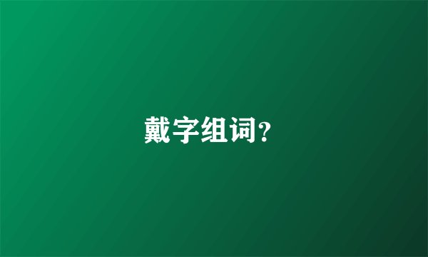 戴字组词？