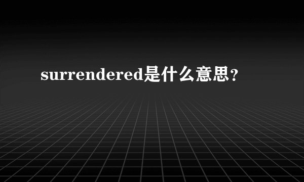 surrendered是什么意思？