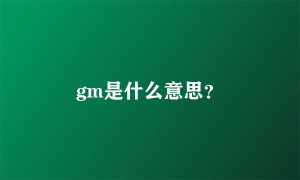 gm是什么意思？