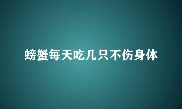 螃蟹每天吃几只不伤身体