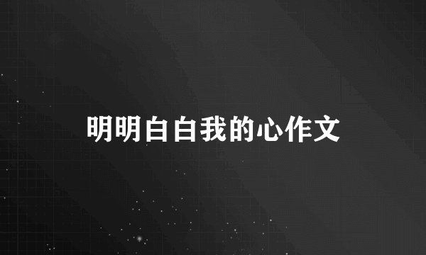 明明白白我的心作文