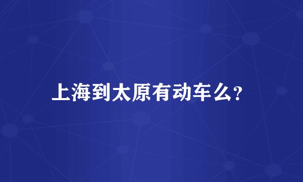上海到太原有动车么？