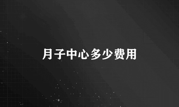 月子中心多少费用